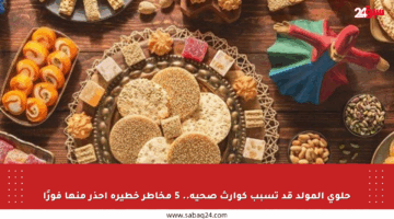 حلوى المولد قد تسبب كوارث صحية.. 5 مخاطر خطيرة احذر منها فورًا